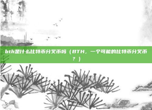 bth是什么比特币分叉币吗（BTH，一个可能的比特币分叉币？）