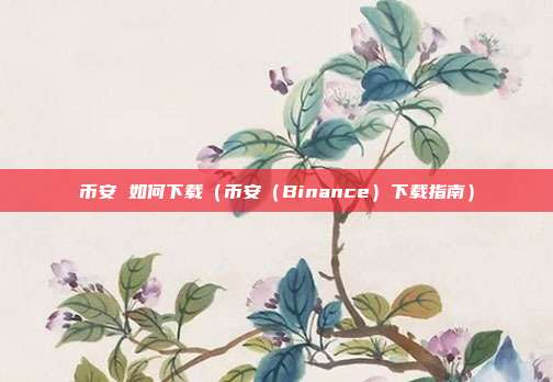 币安 如何下载（币安（Binance）下载指南）