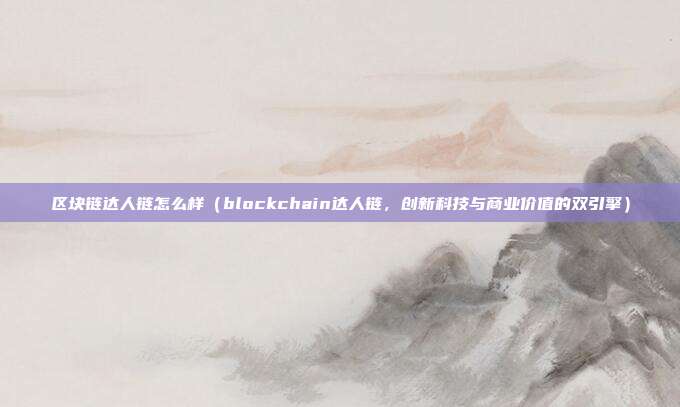 区块链达人链怎么样（blockchain达人链，创新科技与商业价值的双引擎）