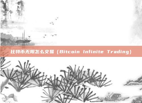 比特币无限怎么交易（Bitcoin Infinite Trading）