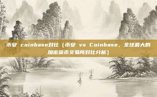 币安 coinbase对比（币安 vs Coinbase，全球最大的加密货币交易所对比分析）