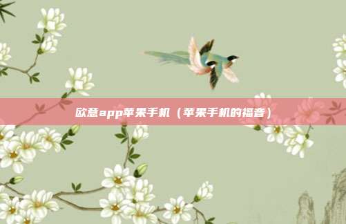 欧意app苹果手机（苹果手机的福音）