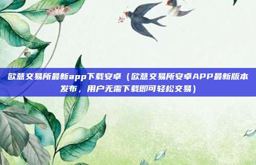 欧意交易所最新app下载安卓（欧意交易所安卓APP最新版本发布，用户无需下载即可轻松交易）