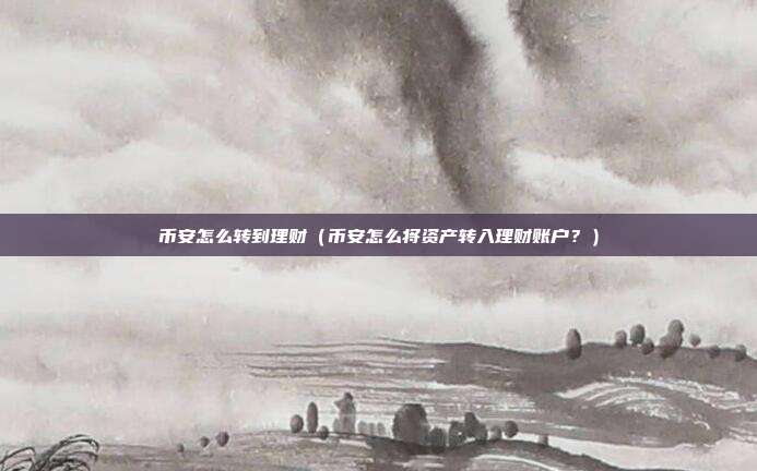 币安怎么转到理财（币安怎么将资产转入理财账户？）