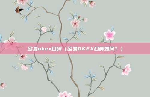 欧易okex口碑（欧易OKEX口碑如何？）