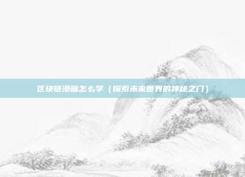 区块链漫画怎么学（探索未来世界的神秘之门）