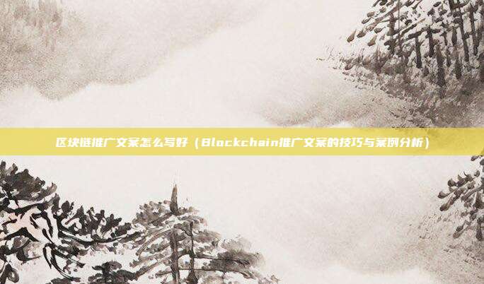 区块链推广文案怎么写好（Blockchain推广文案的技巧与案例分析）