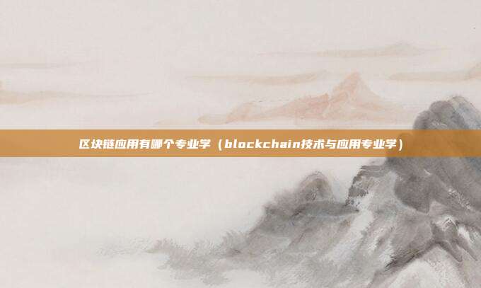 区块链应用有哪个专业学（blockchain技术与应用专业学）