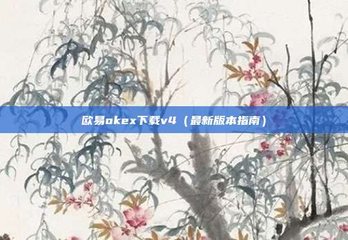 欧易okex下载v4（最新版本指南）