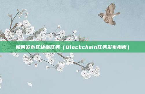 如何发布区块链任务（Blockchain任务发布指南）