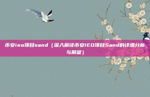 币安ieo项目sand（深入解读币安IEO项目Sand的详细分析与展望）