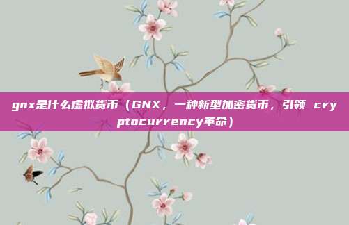 gnx是什么虚拟货币（GNX，一种新型加密货币，引领 cryptocurrency革命）