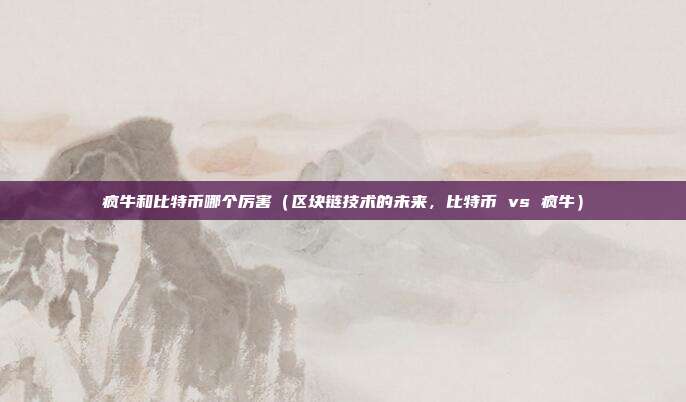 疯牛和比特币哪个厉害（区块链技术的未来，比特币 vs 疯牛）