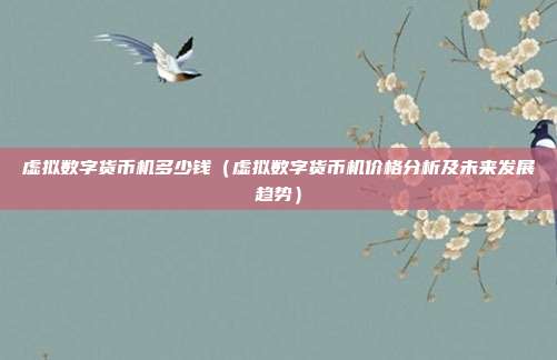 虚拟数字货币机多少钱（虚拟数字货币机价格分析及未来发展趋势）