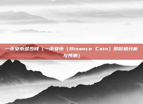 一币安币多少钱（一币安币（Binance Coin）的价格分析与预测）