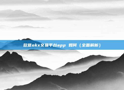 欧意okx交易平台app 如何（全面解析）