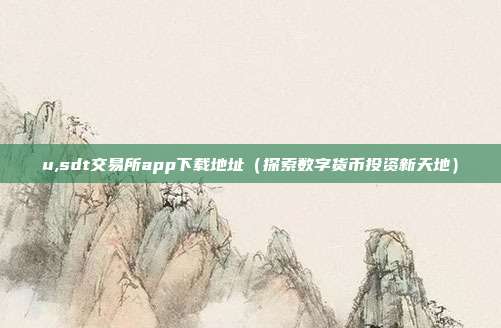 u,sdt交易所app下载地址（探索数字货币投资新天地）