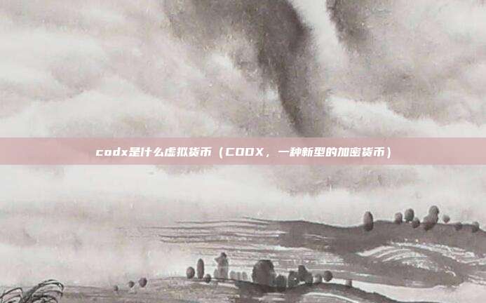 codx是什么虚拟货币（CODX，一种新型的加密货币）