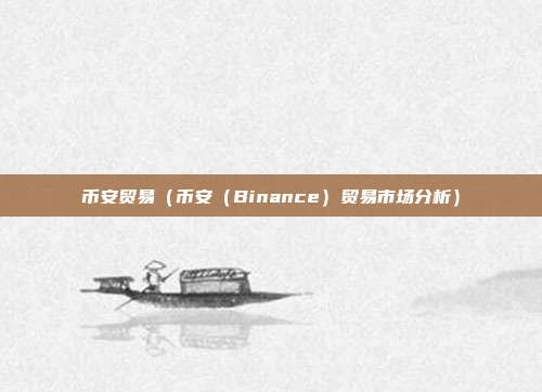 币安贸易（币安（Binance）贸易市场分析）