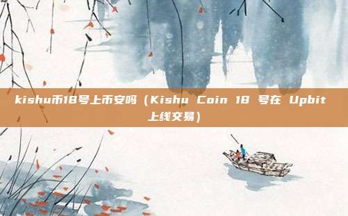 kishu币18号上币安吗（Kishu Coin 18 号在 Upbit 上线交易）