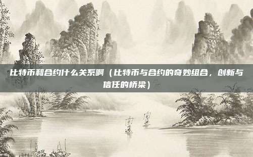 比特币和合约什么关系啊（比特币与合约的奇妙组合，创新与信任的桥梁）