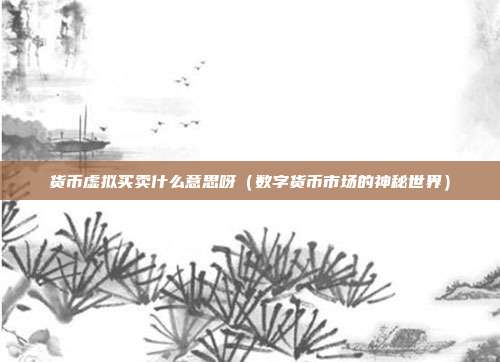 货币虚拟买卖什么意思呀（数字货币市场的神秘世界）