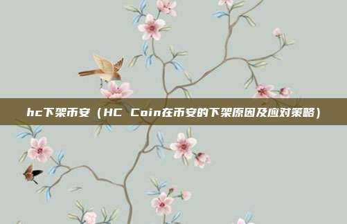 hc下架币安（HC Coin在币安的下架原因及应对策略）