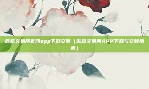 欧意交易所官网app下载安装（欧意交易所APP下载与安装指南）