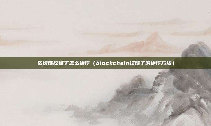 区块链挖链子怎么操作（blockchain挖链子的操作方法）