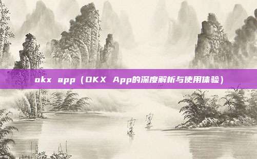 okx app（OKX App的深度解析与使用体验）