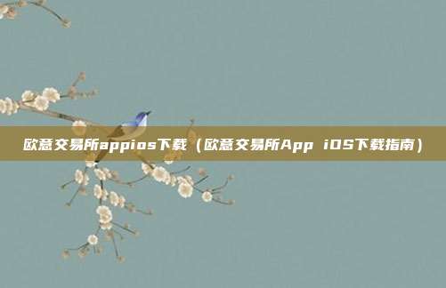 欧意交易所appios下载（欧意交易所App iOS下载指南）