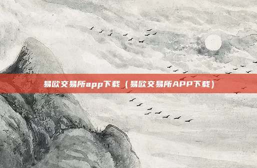 易欧交易所app下载（易欧交易所APP下载）