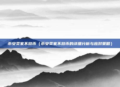 币安卖家不放币（币安卖家不放币的详细分析与应对策略）