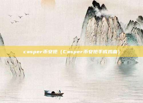 casper币安抢（Casper币安抢手成鸡血）