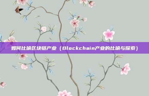 如何比喻区块链产业（Blockchain产业的比喻与探索）