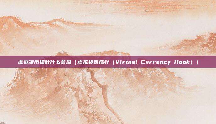 虚拟货币插针什么意思（虚拟货币插针（Virtual Currency Hook））