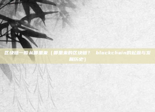 区块链一般从哪里来（哪里来的区块链？ blockchain的起源与发展历史）