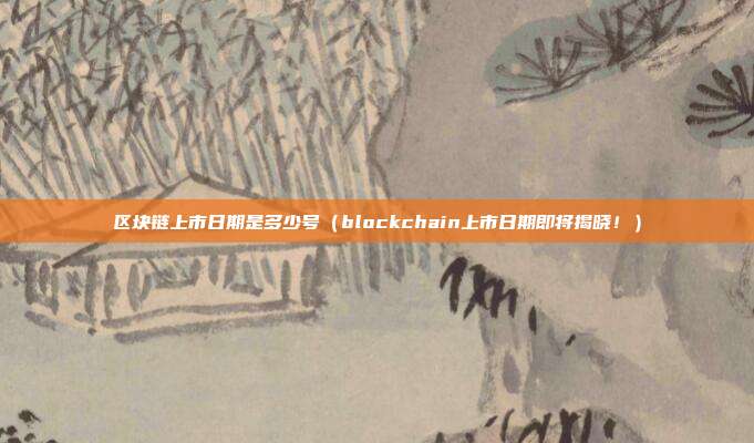 区块链上市日期是多少号（blockchain上市日期即将揭晓！）