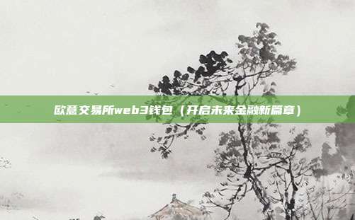 欧意交易所web3钱包（开启未来金融新篇章）