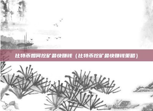 比特币如何挖矿最快赚钱（比特币挖矿最快赚钱策略）