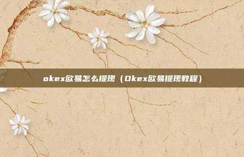 okex欧易怎么提现（Okex欧易提现教程）