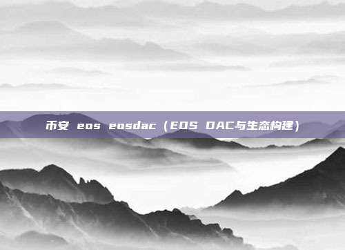 币安 eos eosdac（EOS DAC与生态构建）