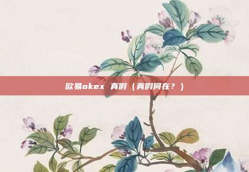 欧易okex 真假（真假何在？）