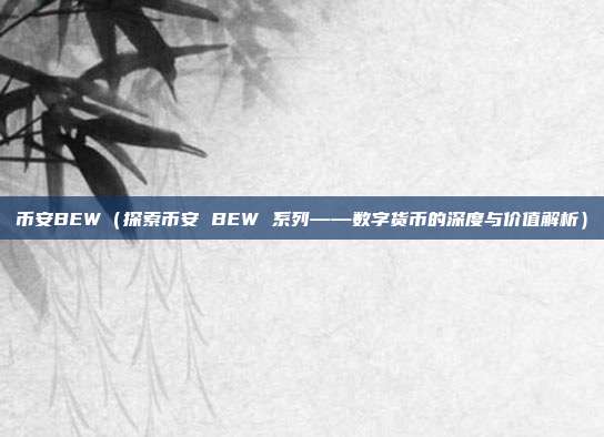 币安BEW（探索币安 BEW 系列——数字货币的深度与价值解析）