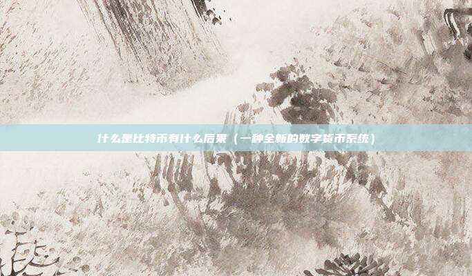 什么是比特币有什么后果（一种全新的数字货币系统）