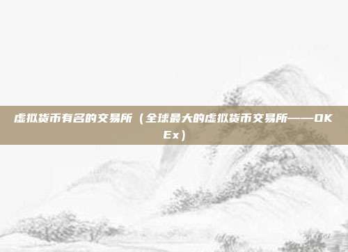 虚拟货币有名的交易所（全球最大的虚拟货币交易所——OKEx）