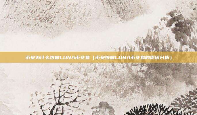 币安为什么恢复LUNA币交易（币安恢复LUNA币交易的原因分析）