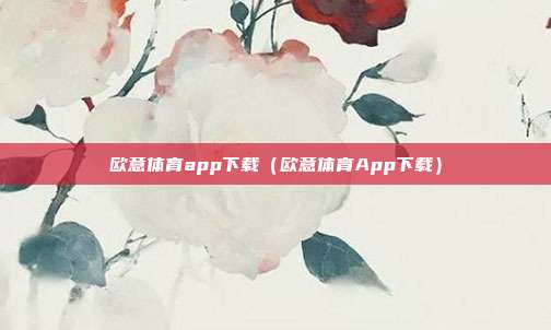 欧意体育app下载（欧意体育App下载）