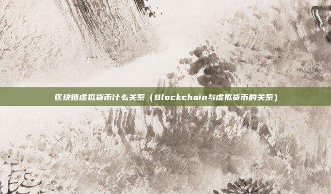 区块链虚拟货币什么关系（Blockchain与虚拟货币的关系）