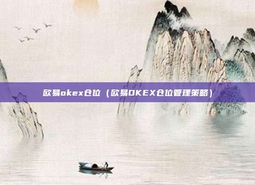 欧易okex仓位（欧易OKEX仓位管理策略）